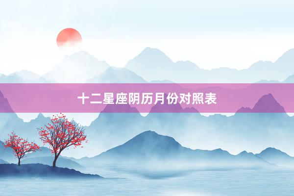 十二星座阴历月份对照表